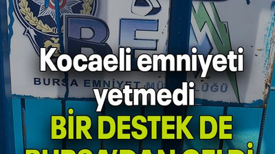 Kocaeli emniyeti yetmedi BİR DESTEK DE BURSA’DAN GELDİ